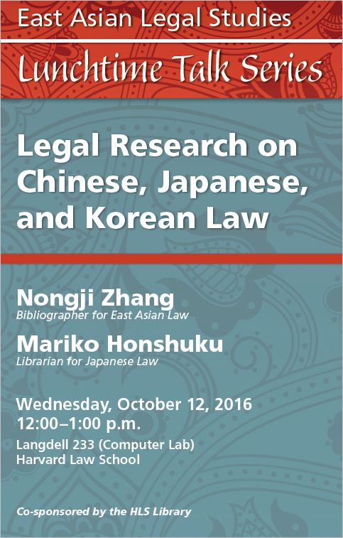 Red and blue poster EALS lunchtime talk series, Wednesday, October 12, 2016, 12-1 pm, Langdell 233 (Computer Lab) Legal Research on Chinese, Japanese, and Korean Law. Nongji Zhang, Bibliographer for E Asian Law; Mariko Honshuku, Librarian for Japanese Law. Cosponsored with the HLS Library